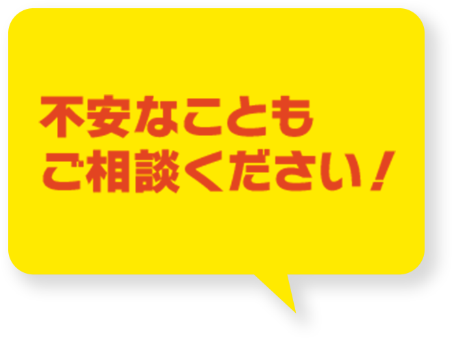 不安なこともご相談ください！