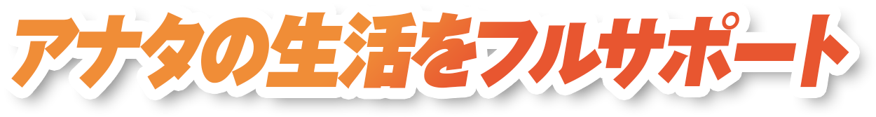 あなたの生活をフルサポート