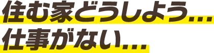 住む家どうしよう... 仕事がない...